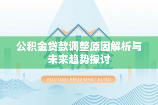 阆中公积金贷款调整原因解析与未来趋势探讨