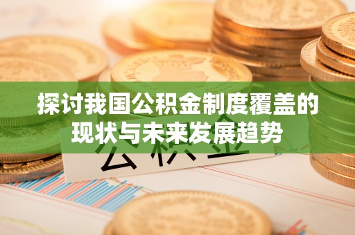 阆中探讨我国公积金制度覆盖的现状与未来发展趋势