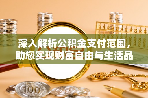 阆中深入解析公积金支付范围，助您实现财富自由与生活品质提升