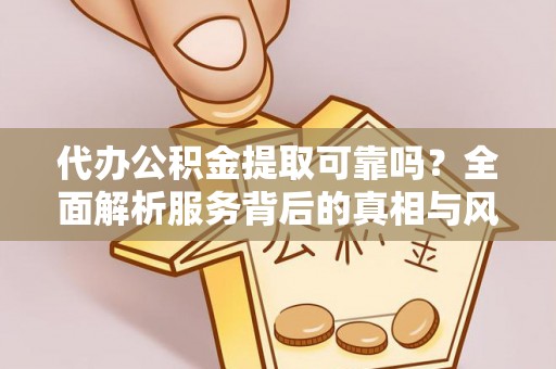 阆中代办公积金提取可靠吗？全面解析服务背后的真相与风险