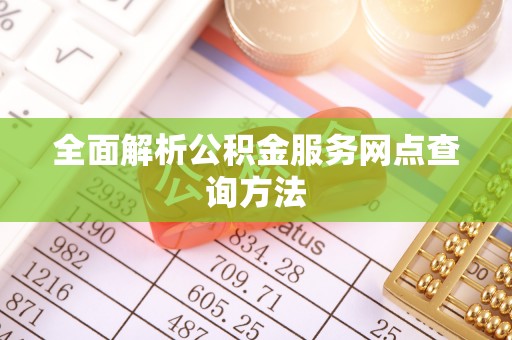 阆中全面解析公积金服务网点查询方法
