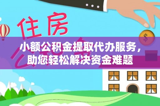 阆中小额公积金提取代办服务，助您轻松解决资金难题