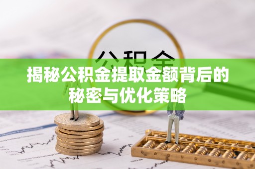 阆中揭秘公积金提取金额背后的秘密与优化策略