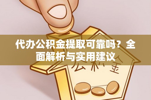 阆中代办公积金提取可靠吗？全面解析与实用建议