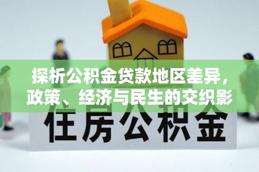 阆中探析公积金贷款地区差异，政策、经济与民生的交织影响