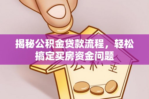 阆中揭秘公积金贷款流程，轻松搞定买房资金问题