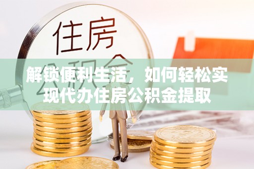 阆中解锁便利生活，如何轻松实现代办住房公积金提取