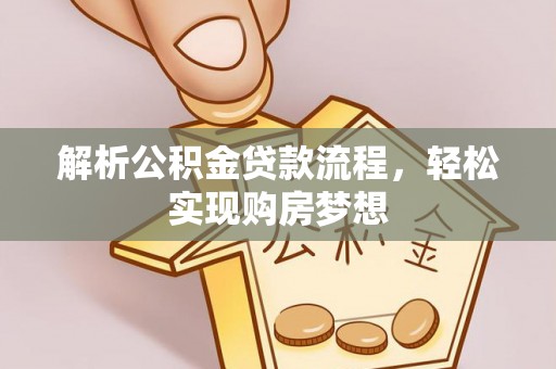 阆中解析公积金贷款流程，轻松实现购房梦想