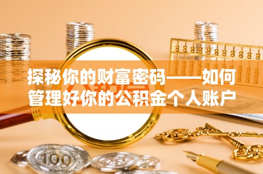 阆中探秘你的财富密码——如何管理好你的公积金个人账户信息