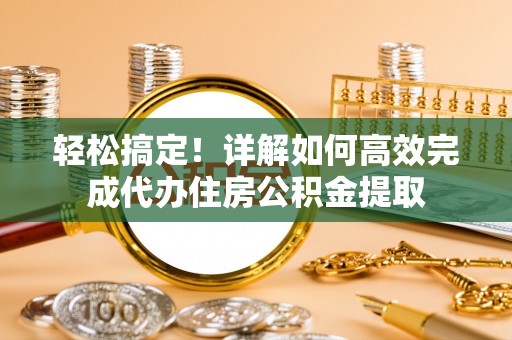 阆中轻松搞定！详解如何高效完成代办住房公积金提取