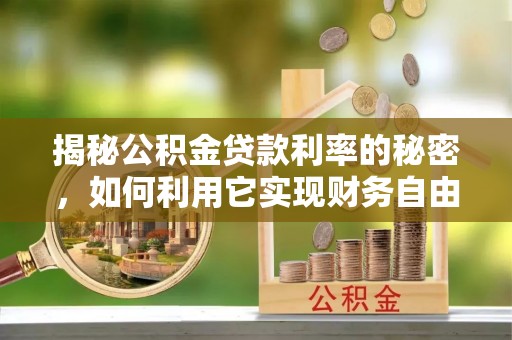 阆中揭秘公积金贷款利率的秘密，如何利用它实现财务自由？
