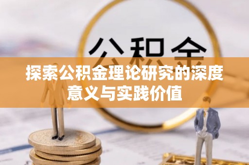 阆中探索公积金理论研究的深度意义与实践价值