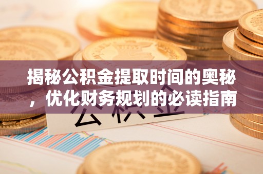 阆中揭秘公积金提取时间的奥秘，优化财务规划的必读指南