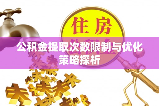 阆中公积金提取次数限制与优化策略探析