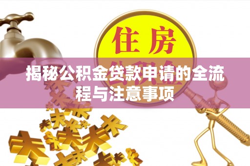 阆中揭秘公积金贷款申请的全流程与注意事项
