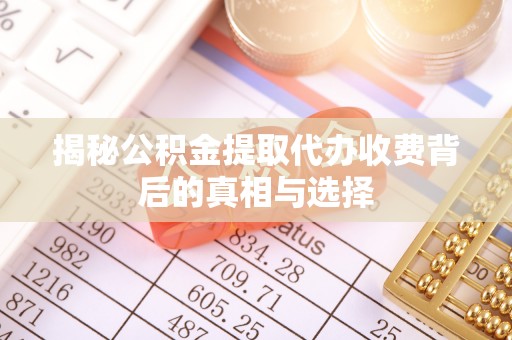 阆中揭秘公积金提取代办收费背后的真相与选择