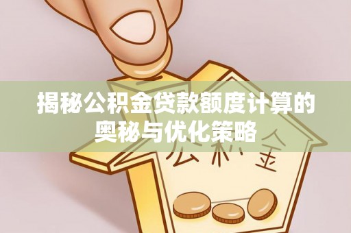 阆中揭秘公积金贷款额度计算的奥秘与优化策略