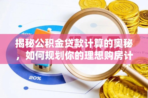 阆中揭秘公积金贷款计算的奥秘，如何规划你的理想购房计划
