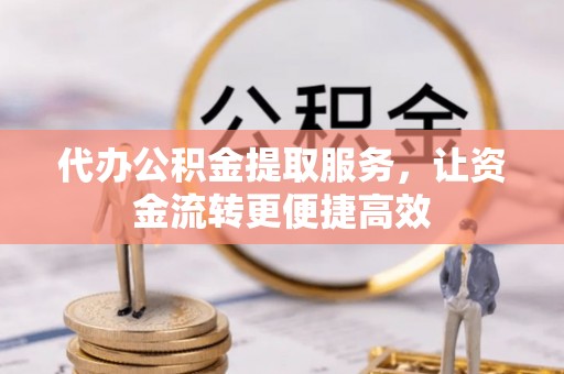 阆中代办公积金提取服务，让资金流转更便捷高效
