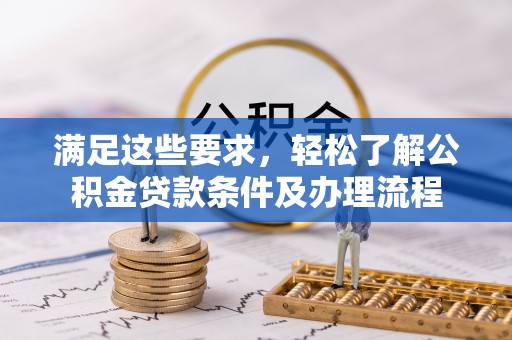 阆中满足这些要求，轻松了解公积金贷款条件及办理流程