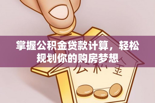阆中掌握公积金贷款计算，轻松规划你的购房梦想