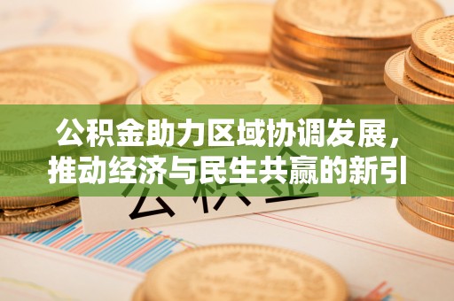 阆中公积金助力区域协调发展，推动经济与民生共赢的新引擎
