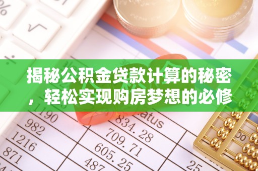 阆中揭秘公积金贷款计算的秘密，轻松实现购房梦想的必修课