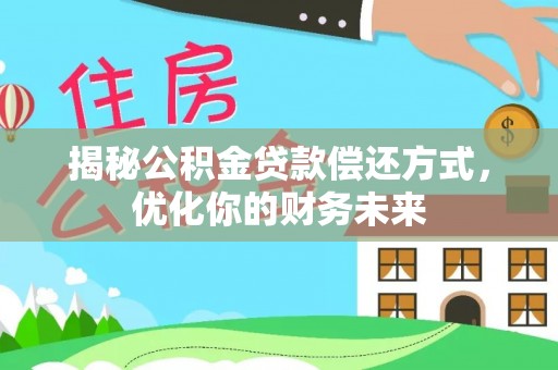阆中揭秘公积金贷款偿还方式，优化你的财务未来