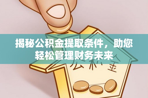 阆中揭秘公积金提取条件，助您轻松管理财务未来