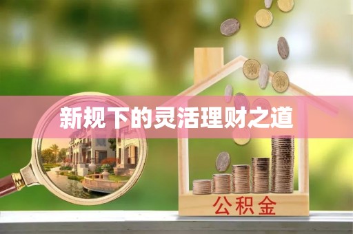 阆中新规下的灵活理财之道