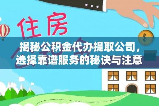 阆中揭秘公积金代办提取公司，选择靠谱服务的秘诀与注意事项