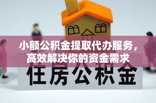 阆中小额公积金提取代办服务，高效解决你的资金需求