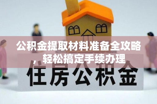 阆中公积金提取材料准备全攻略，轻松搞定手续办理