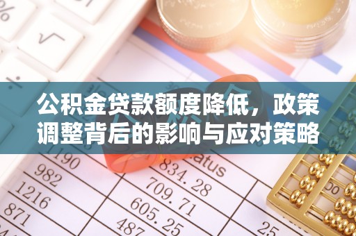 阆中公积金贷款额度降低，政策调整背后的影响与应对策略