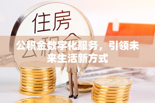 阆中公积金数字化服务，引领未来生活新方式