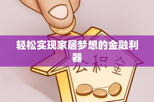 阆中轻松实现家居梦想的金融利器