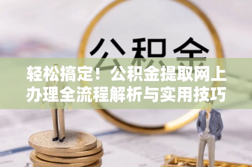 阆中轻松搞定！公积金提取网上办理全流程解析与实用技巧