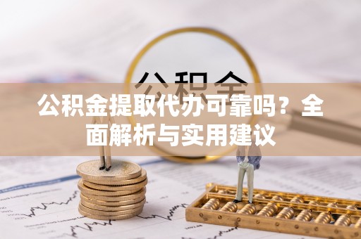 阆中公积金提取代办可靠吗？全面解析与实用建议