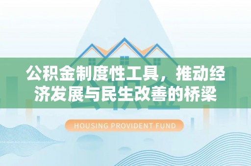 阆中公积金制度性工具，推动经济发展与民生改善的桥梁