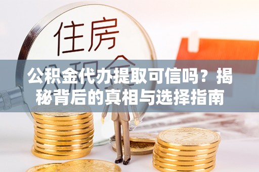 阆中公积金代办提取可信吗？揭秘背后的真相与选择指南