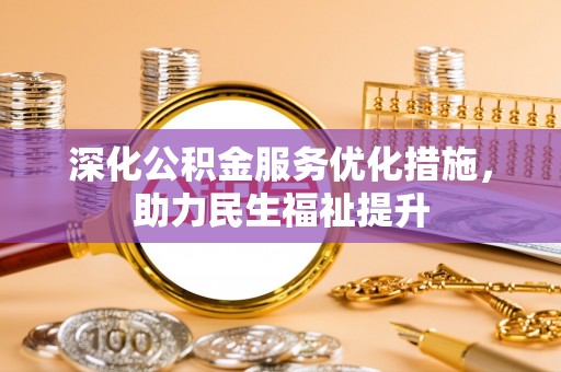 阆中深化公积金服务优化措施，助力民生福祉提升