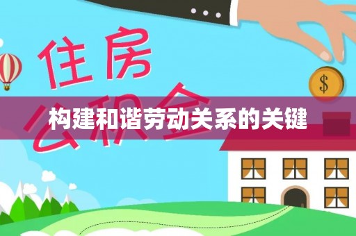阆中构建和谐劳动关系的关键