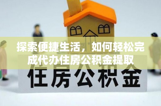 阆中探索便捷生活，如何轻松完成代办住房公积金提取