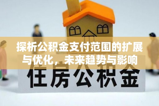阆中探析公积金支付范围的扩展与优化，未来趋势与影响