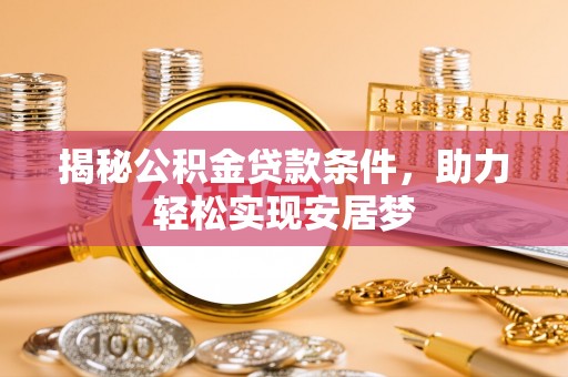 阆中揭秘公积金贷款条件，助力轻松实现安居梦