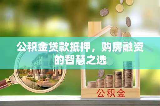 阆中公积金贷款抵押，购房融资的智慧之选