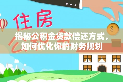 阆中揭秘公积金贷款偿还方式，如何优化你的财务规划