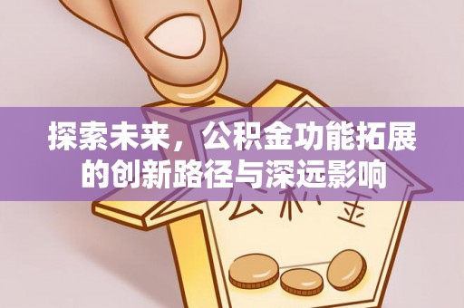 阆中探索未来，公积金功能拓展的创新路径与深远影响