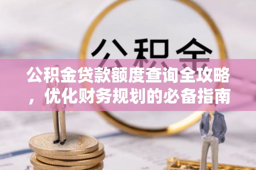 阆中公积金贷款额度查询全攻略，优化财务规划的必备指南