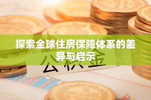 阆中探索全球住房保障体系的差异与启示
